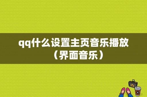 qq什么设置主页音乐播放（界面音乐）