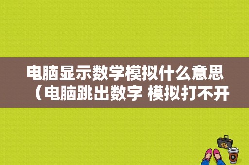 电脑显示数学模拟什么意思（电脑跳出数字 模拟打不开）