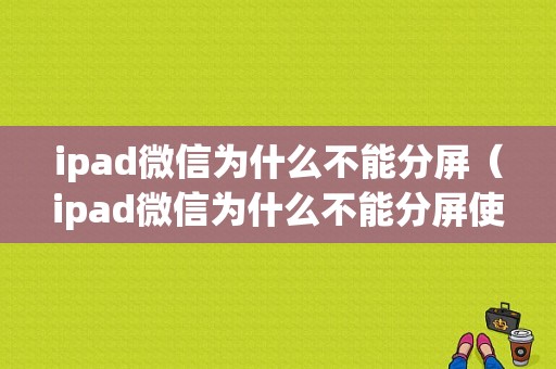 ipad微信为什么不能分屏（ipad微信为什么不能分屏使用）