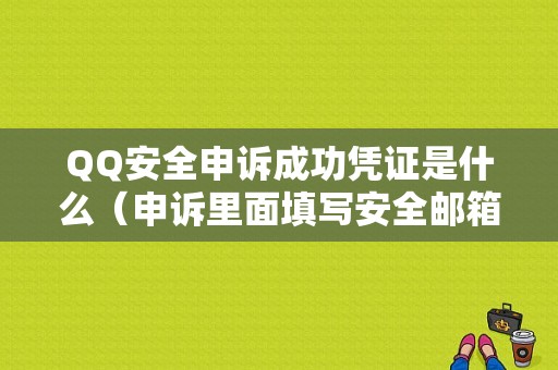 QQ安全申诉成功凭证是什么（申诉里面填写安全邮箱在哪）