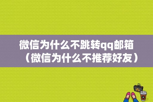 微信为什么不跳转qq邮箱（微信为什么不推荐好友）