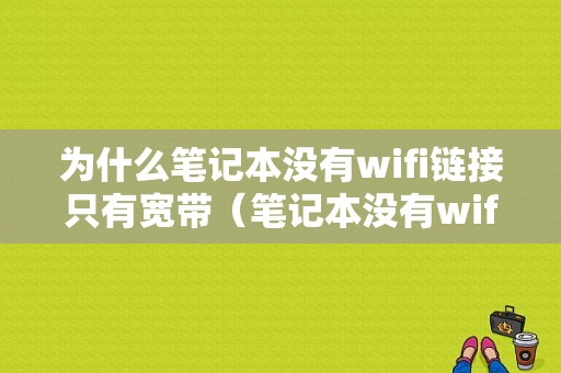 为什么笔记本没有wifi链接只有宽带（笔记本没有wifi只有宽带连接）