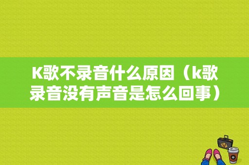 K歌不录音什么原因（k歌录音没有声音是怎么回事）