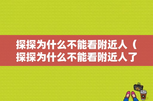 探探为什么不能看附近人（探探为什么不能看附近人了）