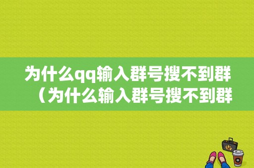 为什么qq输入群号搜不到群（为什么输入群号搜不到群了）