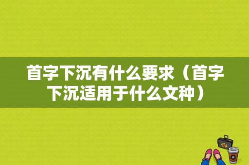 首字下沉有什么要求（首字下沉适用于什么文种）