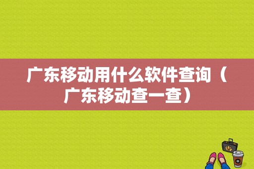 广东移动用什么软件查询（广东移动查一查）