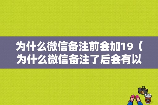 为什么微信备注前会加19（为什么微信备注了后会有以前的备注）