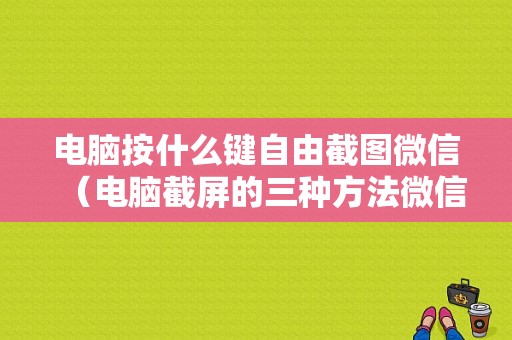 电脑按什么键自由截图微信（电脑截屏的三种方法微信）