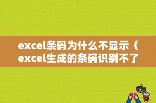 excel条码为什么不显示（excel生成的条码识别不了?）