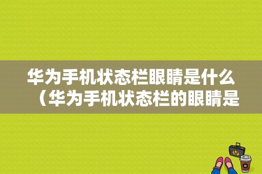 华为手机状态栏眼睛是什么（华为手机状态栏的眼睛是啥）