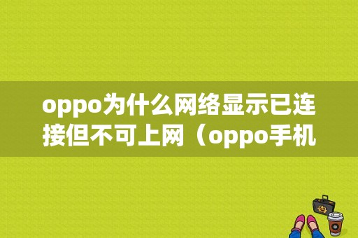 oppo为什么网络显示已连接但不可上网（oppo手机为什么连上网了,却显示网络不可用）