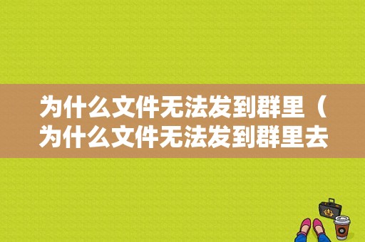 为什么文件无法发到群里（为什么文件无法发到群里去）