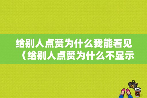 给别人点赞为什么我能看见（给别人点赞为什么不显示）