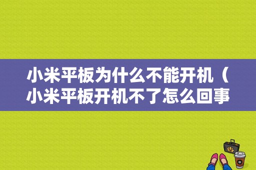 小米平板为什么不能开机（小米平板开机不了怎么回事）