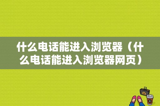 什么电话能进入浏览器（什么电话能进入浏览器网页）