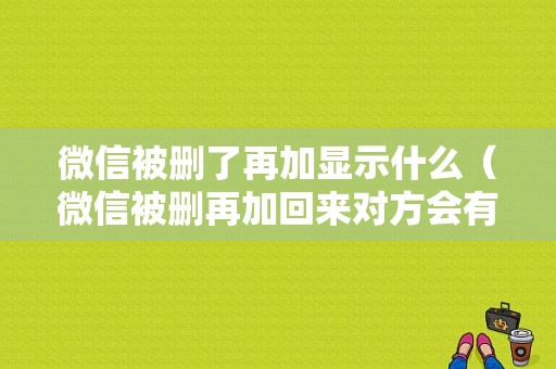 微信被删了再加显示什么（微信被删再加回来对方会有提示吗）