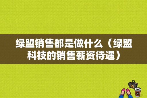 绿盟销售都是做什么（绿盟科技的销售薪资待遇）