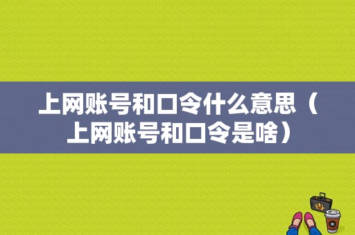 上网账号和口令什么意思（上网账号和口令是啥）