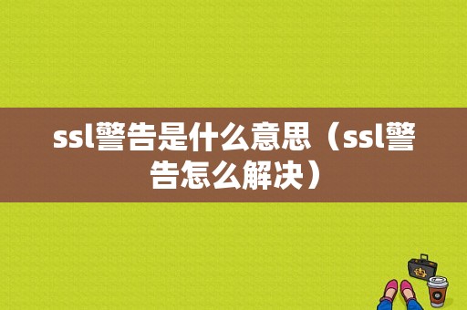 ssl警告是什么意思（ssl警告怎么解决）