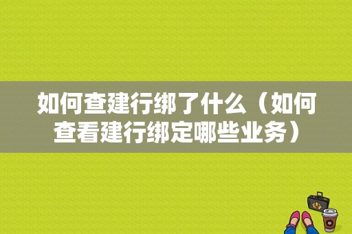 如何查建行绑了什么（如何查看建行绑定哪些业务）