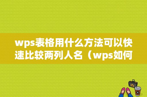 wps表格用什么方法可以快速比较两列人名（wps如何对比两列名字有没有重复）