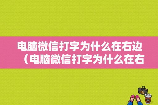 电脑微信打字为什么在右边（电脑微信打字为什么在右边显示）