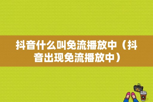 抖音什么叫免流播放中（抖音出现免流播放中）