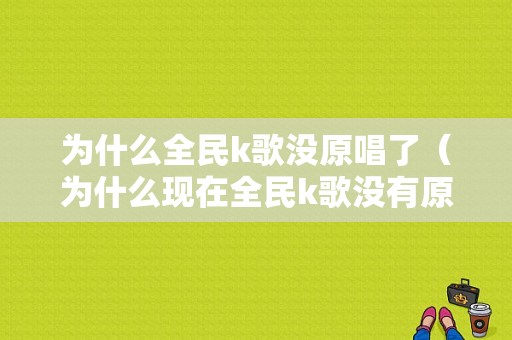 为什么全民k歌没原唱了（为什么现在全民k歌没有原唱了）