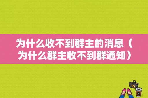 为什么收不到群主的消息（为什么群主收不到群通知）