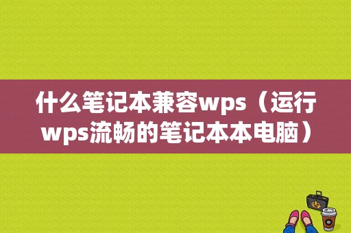 什么笔记本兼容wps（运行wps流畅的笔记本本电脑）