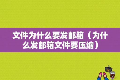 文件为什么要发邮箱（为什么发邮箱文件要压缩）