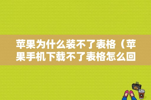 苹果为什么装不了表格（苹果手机下载不了表格怎么回事）