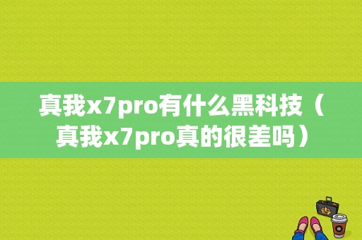 真我x7pro有什么黑科技（真我x7pro真的很差吗）