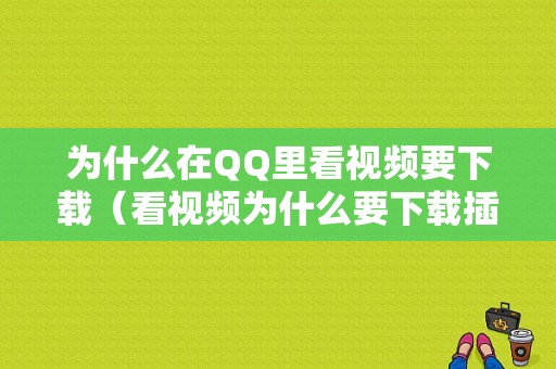 为什么在QQ里看视频要下载（看视频为什么要下载插件）