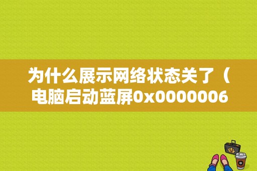 为什么展示网络状态关了（电脑启动蓝屏0x0000006b怎么解决）