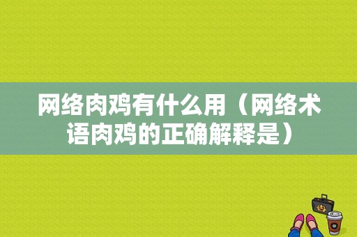 网络肉鸡有什么用（网络术语肉鸡的正确解释是）