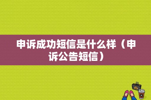 申诉成功短信是什么样（申诉公告短信）