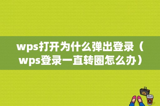 wps打开为什么弹出登录（wps登录一直转圈怎么办）