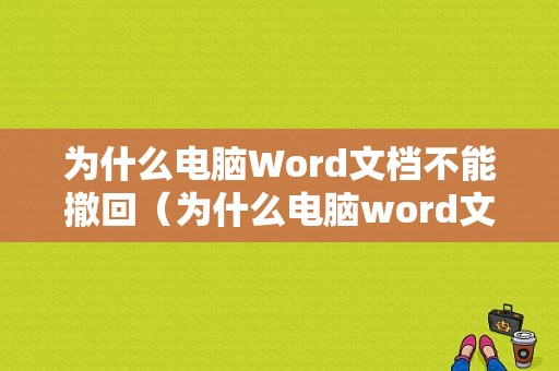 为什么电脑Word文档不能撤回（为什么电脑word文档不能撤回操作）