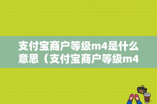 支付宝商户等级m4是什么意思（支付宝商户等级m4是什么意思啊）