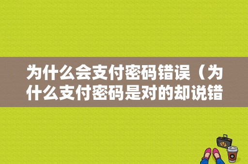 为什么会支付密码错误（为什么支付密码是对的却说错了）