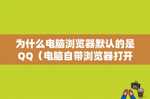 为什么电脑浏览器默认的是QQ（电脑自带浏览器打开是浏览器）