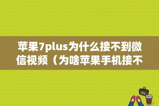 苹果7plus为什么接不到微信视频（为啥苹果手机接不到微信视频）