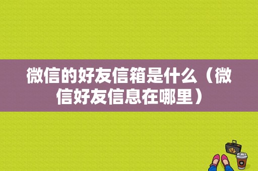 微信的好友信箱是什么（微信好友信息在哪里）