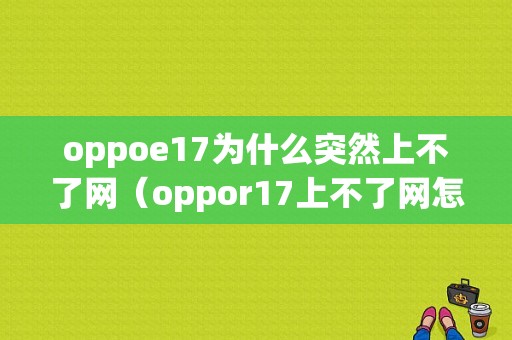 oppoe17为什么突然上不了网（oppor17上不了网怎么办）