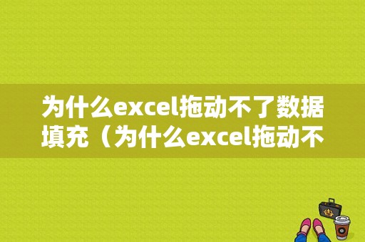 为什么excel拖动不了数据填充（为什么excel拖动不了数据填充内容）