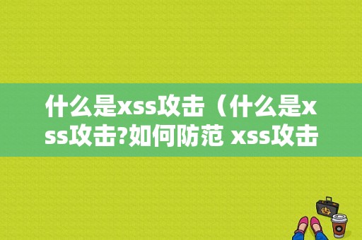 什么是xss攻击（什么是xss攻击?如何防范 xss攻击?）