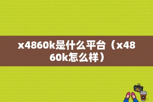 x4860k是什么平台（x4860k怎么样）