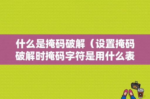 什么是掩码破解（设置掩码破解时掩码字符是用什么表示的）